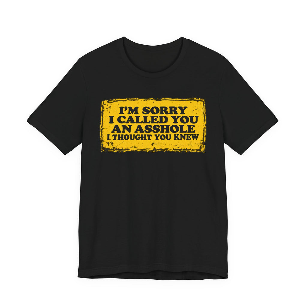 I’m Sorry I Called You an Asshole I Thought You Knew – Funny Sarcastic Graphic T-Shirt